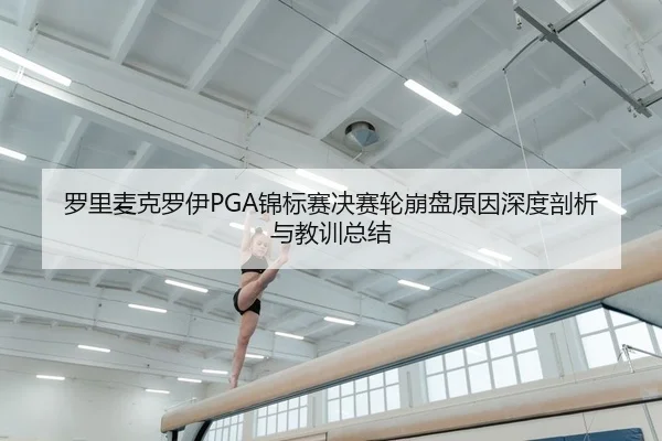 罗里麦克罗伊PGA锦标赛决赛轮崩盘原因深度剖析与教训总结