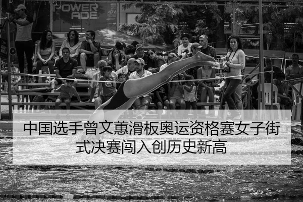 中国选手曾文蕙滑板奥运资格赛女子街式决赛闯入创历史新高